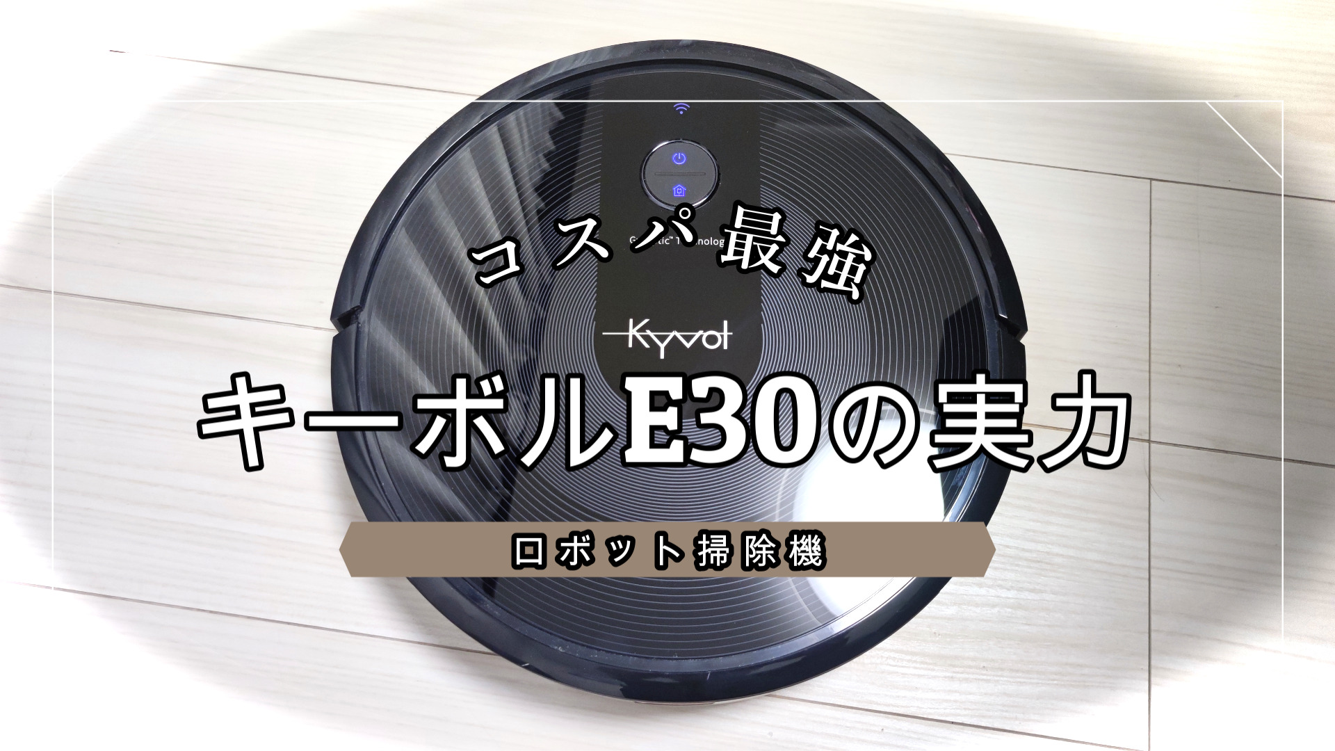 Kyvolキーボル E30実機レビュー】ロボット掃除機で迷っているならこれ